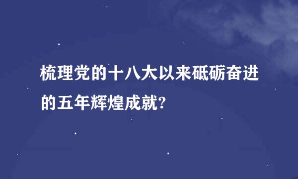 梳理党的十八大以来砥砺奋进的五年辉煌成就?