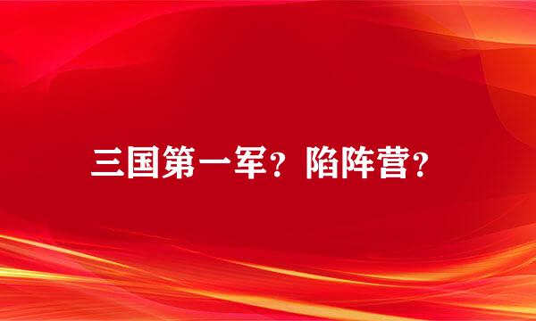 三国第一军？陷阵营？