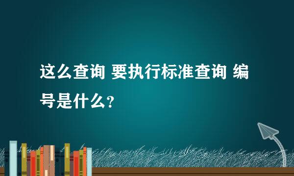 这么查询 要执行标准查询 编号是什么？