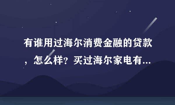 有谁用过海尔消费金融的贷款，怎么样？买过海尔家电有优惠吗？