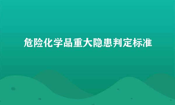 危险化学品重大隐患判定标准