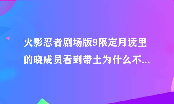 火影忍者剧场版9限定月读里的晓成员看到带土为什么不觉得奇怪？