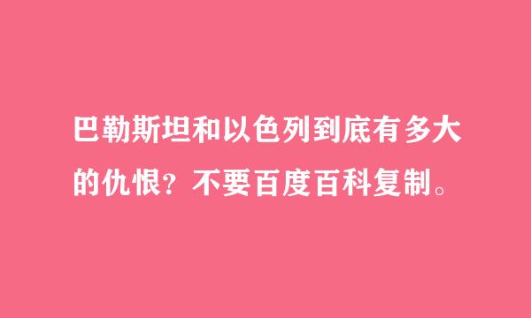 巴勒斯坦和以色列到底有多大的仇恨？不要百度百科复制。