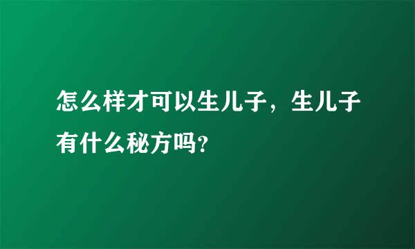 怎么样才可以生儿子，生儿子有什么秘方吗？