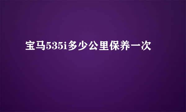 宝马535i多少公里保养一次