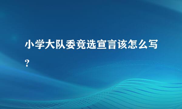 小学大队委竞选宣言该怎么写？