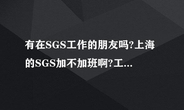 有在SGS工作的朋友吗?上海的SGS加不加班啊?工资待遇与Intertek相比,是怎么的呢?