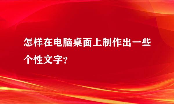 怎样在电脑桌面上制作出一些个性文字？