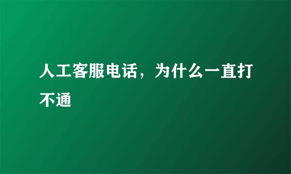 人工客服电话，为什么一直打不通