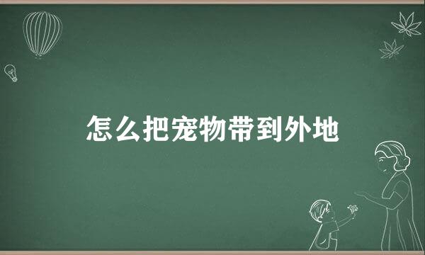 怎么把宠物带到外地