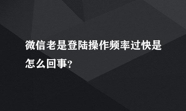 微信老是登陆操作频率过快是怎么回事？