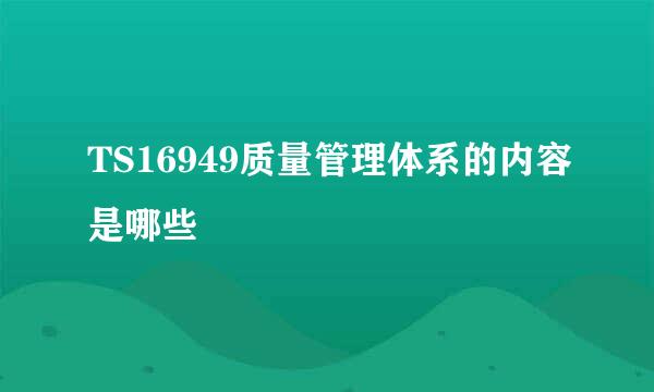 TS16949质量管理体系的内容是哪些