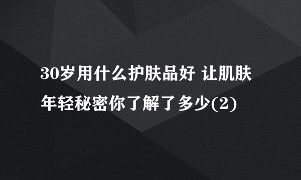 30岁用什么护肤品好 让肌肤年轻秘密你了解了多少(2)