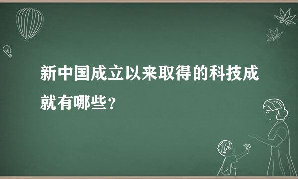 新中国成立以来取得的科技成就有哪些？