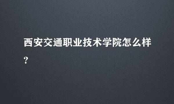 西安交通职业技术学院怎么样？