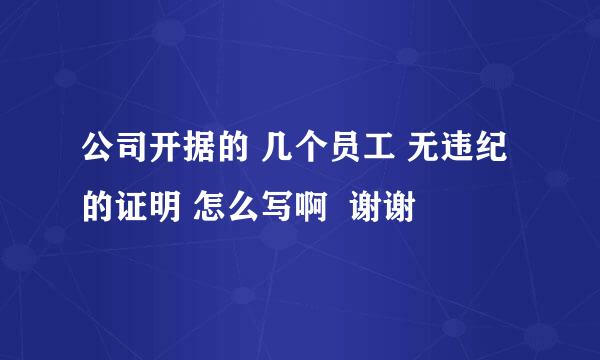 公司开据的 几个员工 无违纪的证明 怎么写啊  谢谢