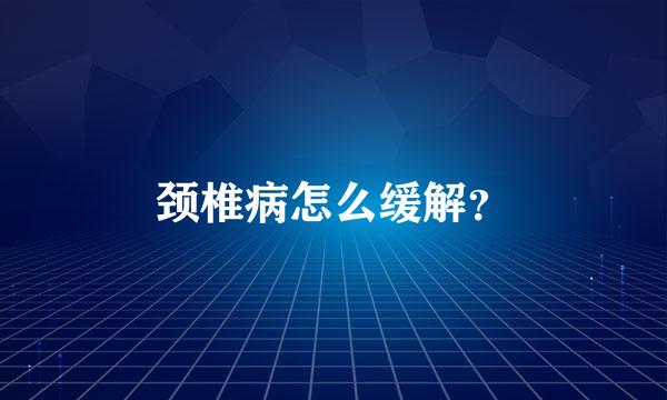 颈椎病怎么缓解？