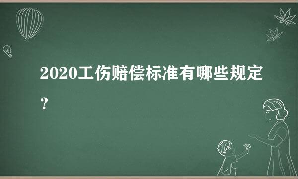 2020工伤赔偿标准有哪些规定？