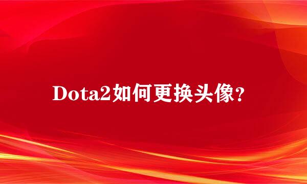 Dota2如何更换头像？