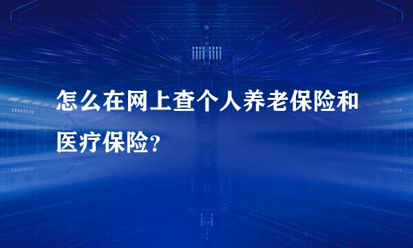 怎么在网上查个人养老保险和医疗保险？