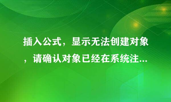 插入公式，显示无法创建对象，请确认对象已经在系统注册表中注册