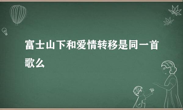 富士山下和爱情转移是同一首歌么