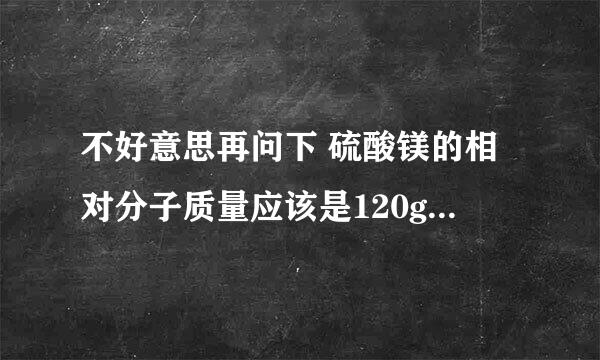 不好意思再问下 硫酸镁的相对分子质量应该是120g/mol啊