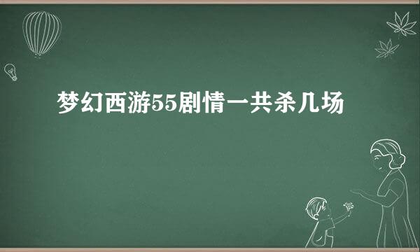 梦幻西游55剧情一共杀几场