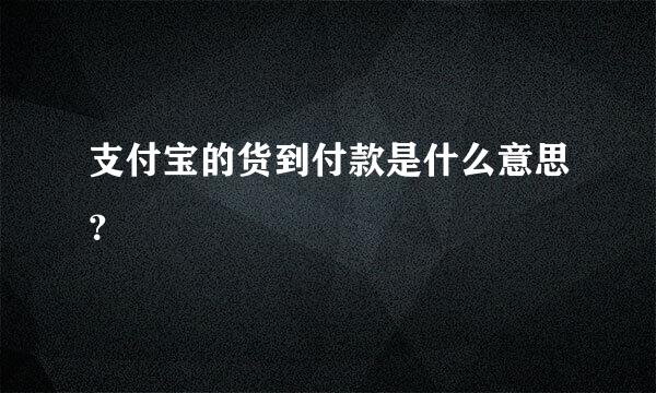 支付宝的货到付款是什么意思？