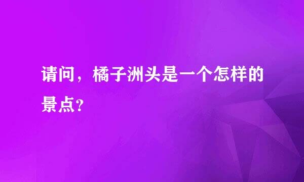 请问，橘子洲头是一个怎样的景点？