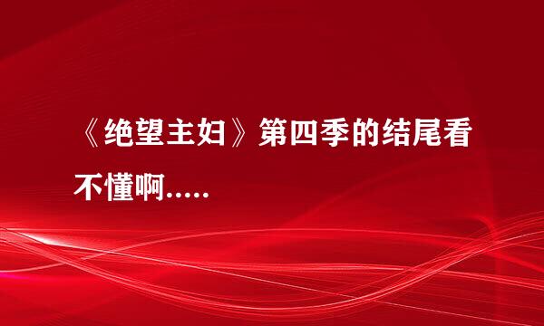 《绝望主妇》第四季的结尾看不懂啊.....