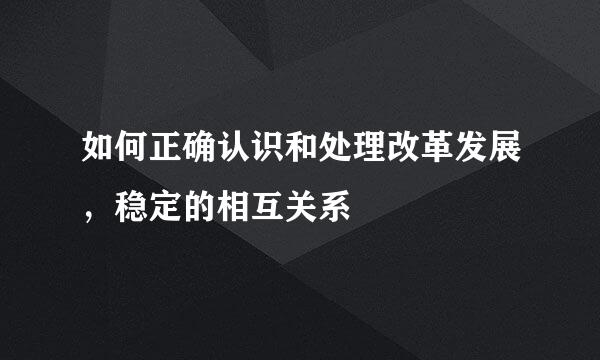 如何正确认识和处理改革发展，稳定的相互关系