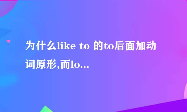 为什么like to 的to后面加动词原形,而look forward to的to后面要加动词的ing形式?