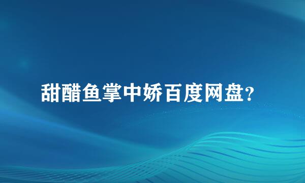 甜醋鱼掌中娇百度网盘？