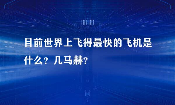 目前世界上飞得最快的飞机是什么？几马赫？