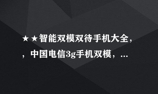 ★★智能双模双待手机大全，，中国电信3g手机双模，，天翼 智能机 推荐★