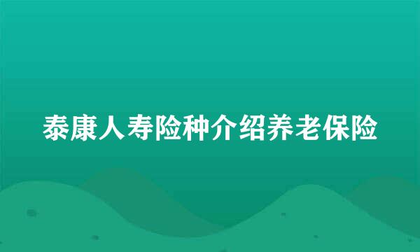 泰康人寿险种介绍养老保险