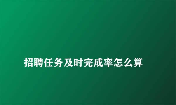 
招聘任务及时完成率怎么算
