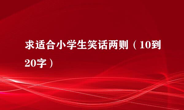 求适合小学生笑话两则（10到20字）