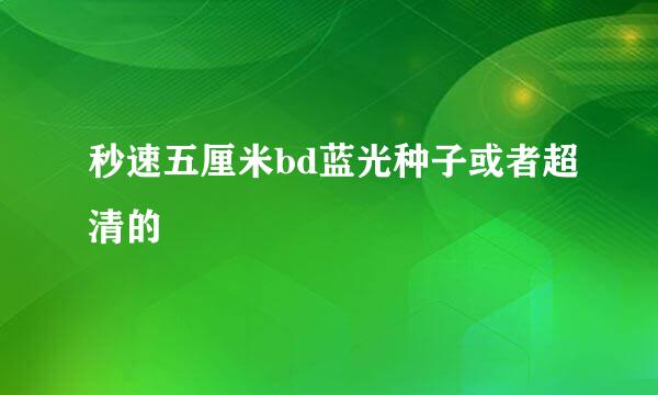 秒速五厘米bd蓝光种子或者超清的