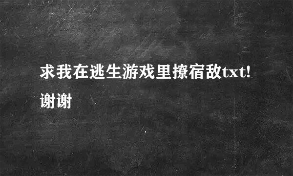 求我在逃生游戏里撩宿敌txt!谢谢