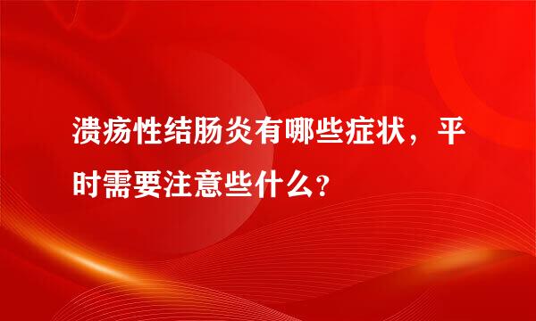 溃疡性结肠炎有哪些症状，平时需要注意些什么？