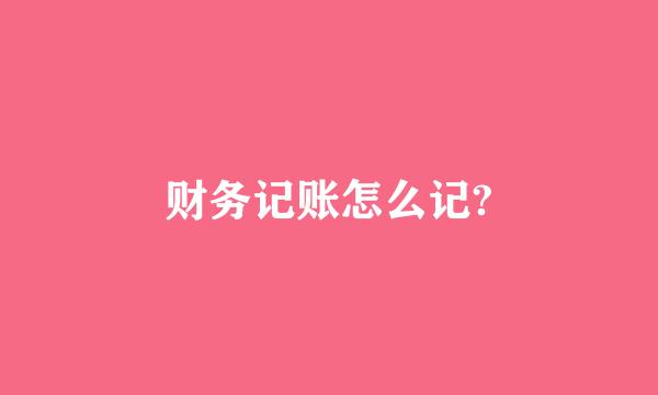 财务记账怎么记?