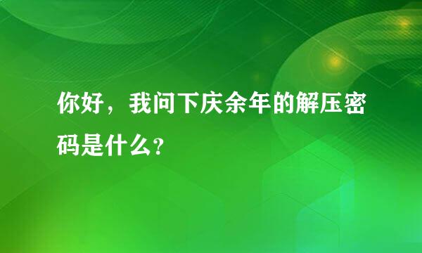 你好，我问下庆余年的解压密码是什么？