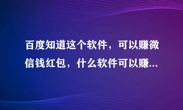 百度知道这个软件，可以赚微信钱红包，什么软件可以赚QQ红包？