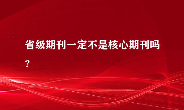 省级期刊一定不是核心期刊吗？