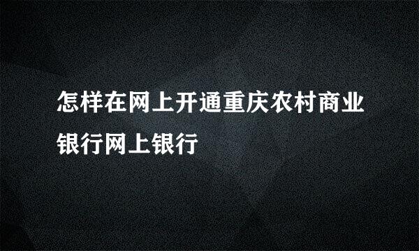 怎样在网上开通重庆农村商业银行网上银行