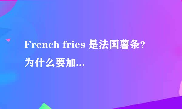 French fries 是法国薯条？ 为什么要加French