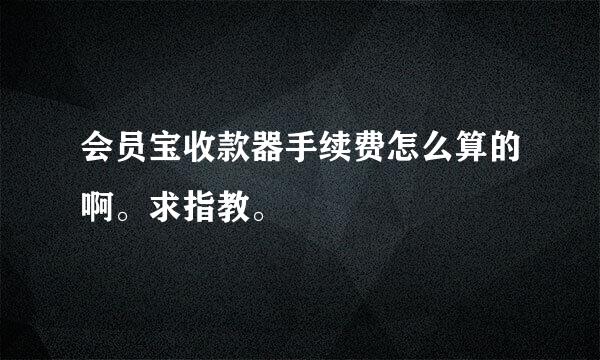 会员宝收款器手续费怎么算的啊。求指教。