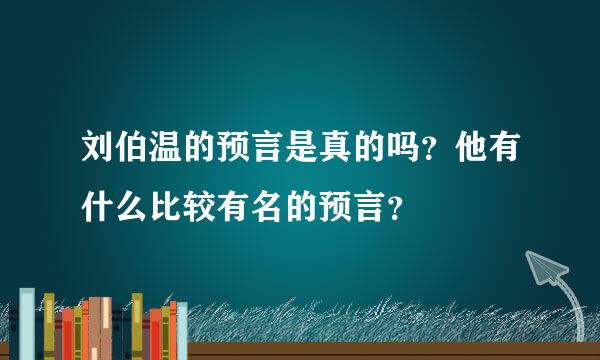 刘伯温的预言是真的吗？他有什么比较有名的预言？